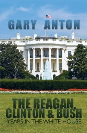 The Reagan, Clinton, and Bush Years in the White House by Gary Anton 9781439219423