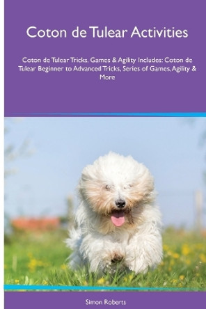 Coton de Tulear Activities Coton de Tulear Tricks, Games & Agility. Includes: Coton de Tulear Beginner to Advanced Tricks, Series of Games, Agility and More by Simon Roberts 9781395860707