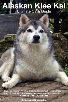 Alaskan Klee Kai Ultimate Care Guide Includes: Alaskan Klee Kai Training, Grooming, Lifespan, Puppies, Sizes, Socialization, Personality, Temperament, Rescue & Adoption, Shedding, Breeders, and More by Dr Margaret Shepperton 9781395861711
