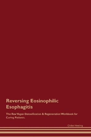 Reversing Eosinophilic Esophagitis The Raw Vegan Detoxification & Regeneration Workbook for Curing Patients. by Global Healing 9781395861896