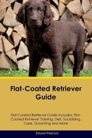 Flat-Coated Retriever Guide Flat-Coated Retriever Guide Includes: Flat-Coated Retriever Training, Diet, Socializing, Care, Grooming, and More by Edward Paterson 9781395862152