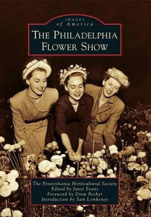 The Philadelphia Flower Show by Pennsylvania Horticultural Society 9781467120999