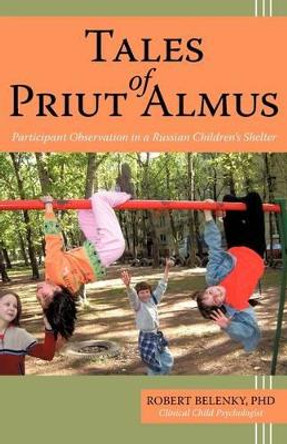 Tales of Priut Almus: Participant Observation in a Russian Children's Shelter by Robert Belenky PH D 9781440131530