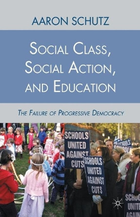 Social Class, Social Action, and Education: The Failure of Progressive Democracy by A. Schutz 9781349290208