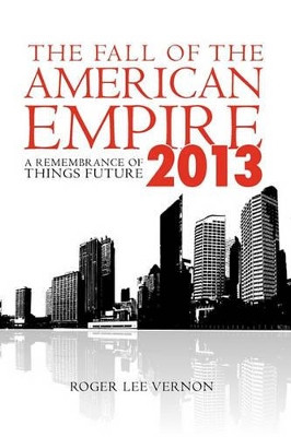 The Fall of the American Empire - 2013: A Remembrance of Things Future by Roger Lee Vernon 9781439265963