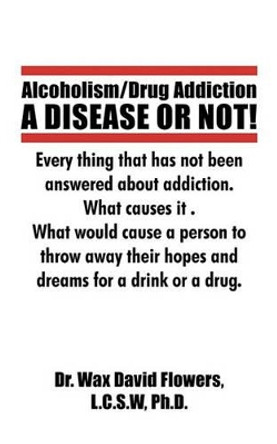 Alcoholism/Drug Addiction: A Disease or Not!, What Causes Alcoholism and Drug Addiction.: What Causes Alcoholism and Drug Addiction. by David Flowers 9781440187445