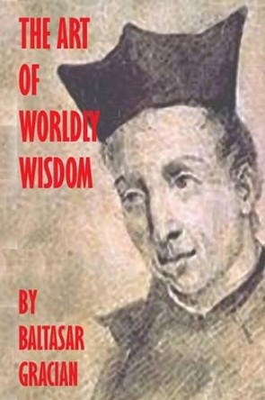 The Art Of Worldly Wisdom by Balthasar Gracian 9781440440526