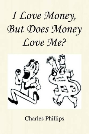 I Love Money, But Does Money Love Me? by Charles Phillips 9781441534682