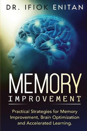 Memory Improvement: Practical Strategies for Memory Improvement, Brain Optimization and Accelerated Learning. by Dr Ifiok Enitan 9781099198182
