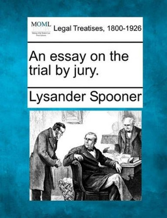 An Essay on the Trial by Jury. by Lysander Spooner 9781240057566
