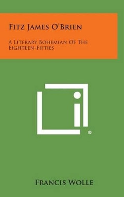 Fitz James O'Brien: A Literary Bohemian of the Eighteen-Fifties by Francis Wolle 9781258861599