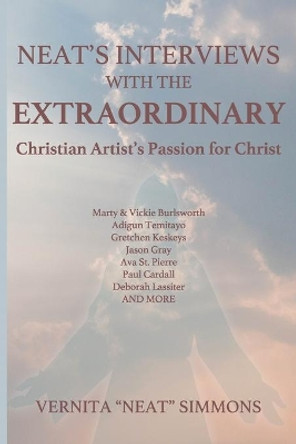 Neat's Interviews With The EXTRAORDINARY: Christian Artist's Passion for Christ by Vernita Simmons 9781099594175