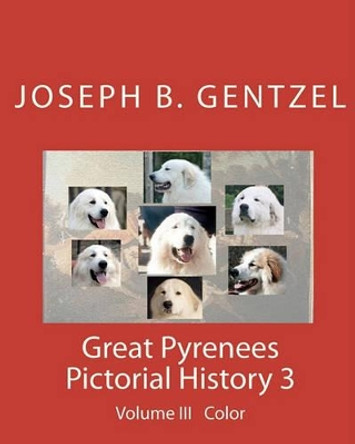 Great Pyrenees Pictorial History: Volume III Color by Joseph B Gentzel 9781441439123