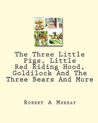 The Three Little Pigs, Little Red Riding Hood, Goldilock And The Three Bears And More by Robert a Murray 9781449928537