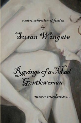 Ravings of a Mad Gentlewoman: more madness... by Susan Wingate 9781449956547