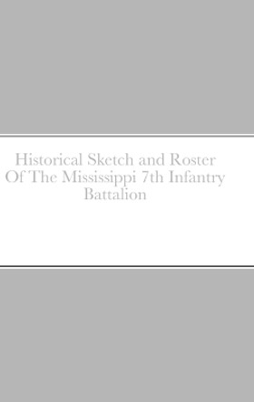 Historical Sketch and Roster Of The Mississippi 7th Infantry Battalion by John Rigdon 9781312731059