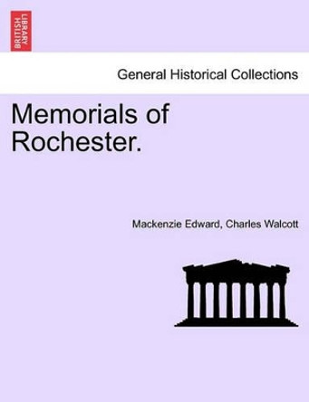 Memorials of Rochester. by MacKenzie Edward Charles Walcott 9781241062392