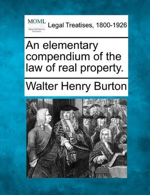 An Elementary Compendium of the Law of Real Property. by Walter Henry Burton 9781240185283
