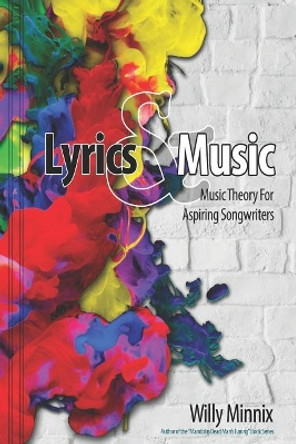 Lyrics and Music: Music Theory and Songwriting Techniques for Aspiring Songwriters by Willy Minnix 9781097464630