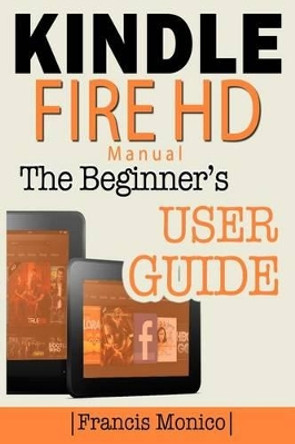 Kindle Fire HD Manual: The Beginner's Kindle Fire HD User Guide by Francis Monico 9781497312029
