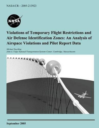 Violations of Temporary Flight Restrictions and Air Defense Identification Zones: An Analysis of Airspace Violations and Pilot Report Data by National Aeronautics and Space Administr 9781497504196