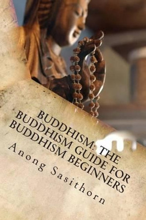 Buddhism: The Buddhism guide for Buddhism beginners by Anong Sasithorn 9781497573161