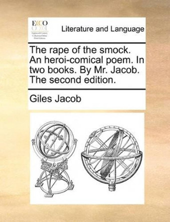 The Rape of the Smock. an Heroi-Comical Poem. in Two Books. by Mr. Jacob. the Second Edition by Giles Jacob 9781170601693