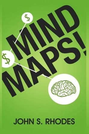 Mind Maps: How to Improve Memory, Writer Smarter, Plan Better, Think Faster, and Make More Money by John S Rhodes 9781484984079