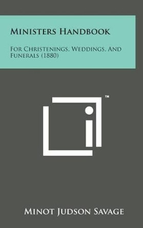 Ministers Handbook: For Christenings, Weddings, and Funerals (1880) by Minot Judson Savage 9781498153447