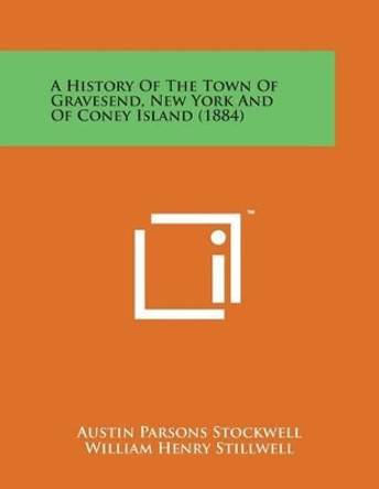 A History of the Town of Gravesend, New York and of Coney Island (1884) by Austin Parsons Stockwell 9781498177924
