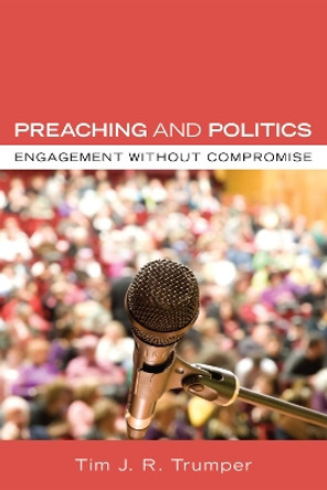 Preaching and Politics by Tim J R Trumper 9781498251891