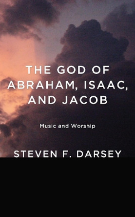 The God of Abraham, Isaac, and Jacob by Steven F Darsey 9781498265843