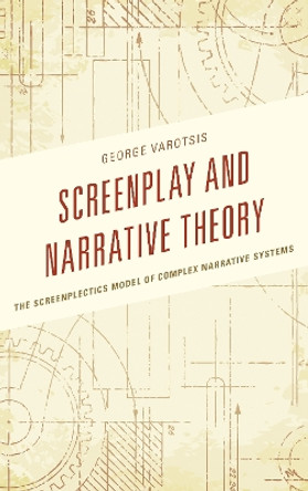 Screenplay and Narrative Theory: The Screenplectics Model of Complex Narrative Systems by George Varotsis 9781498504430