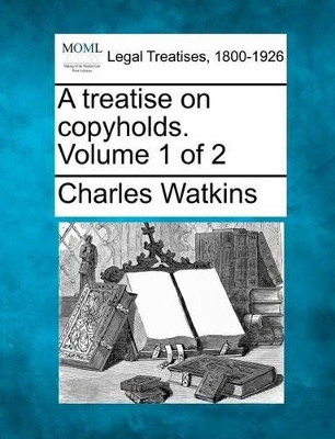 A Treatise on Copyholds. Volume 1 of 2 by School of Geography Charles Watkins 9781240070961