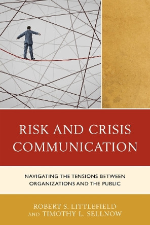 Risk and Crisis Communication: Navigating the Tensions between Organizations and the Public by Robert Littlefield 9781498517911
