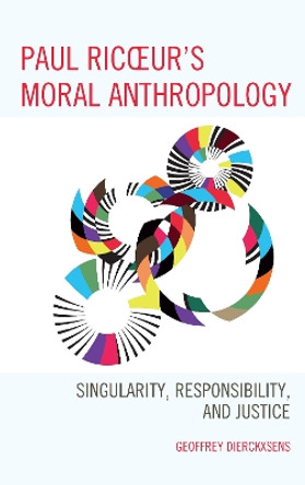 Paul Ricoeur's Moral Anthropology: Singularity, Responsibility, and Justice by Geoffrey Dierckxsens 9781498545228