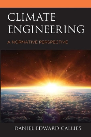 Climate Engineering: A Normative Perspective by Daniel Edward Callies 9781498586696