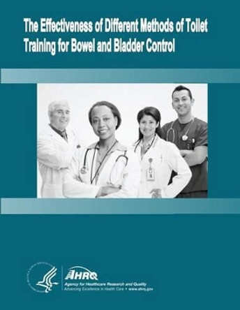 The Effectiveness of Different Methods of Toilet Training for Bowel and Bladder Control: Evidence Report/Technology Assessment Number 147 by Agency for Healthcare Resea And Quality 9781499512984