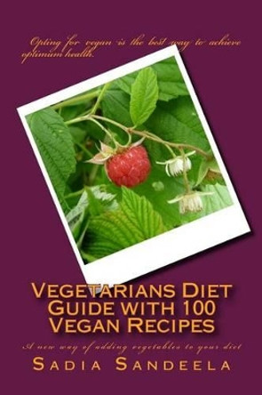 Vegetarians Diet Guide with 100 Vegan Recipes: A new way of adding vegetables to your diet by Sadia Sandeela 9781499615463