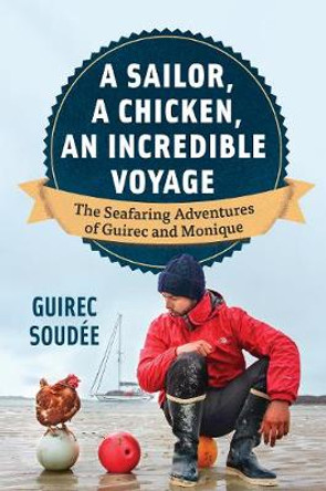 A Sailor, A Chicken, An Incredible Voyage: The Seafaring Adventures of Guirec and Monique by Guirec Soudee