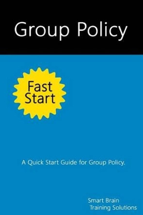 Group Policy Fast Start: A Quick Start Guide for Group Policy by Smart Brain Training Solutions 9781499666380