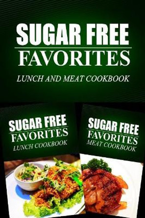 Sugar Free Favorites - Lunch and Meat Cookbook: Sugar Free recipes cookbook for your everyday Sugar Free cooking by Sugar Free Favorites Combo Pack Series 9781499667844