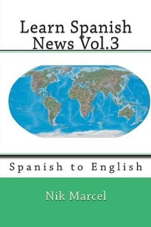 Learn Spanish News Vol.3: Spanish to English by Nik Marcel 9781500109967