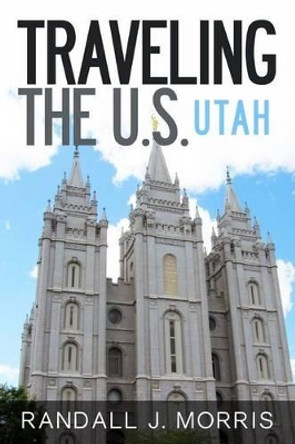 Traveling the U.S.: Utah by Randall J Morris 9781499279320