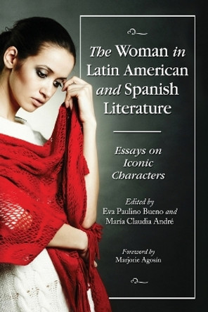 The Woman in Latin American and Spanish Literature: Essays on Iconic Characters by Eva Paulino Bueno 9780786465996