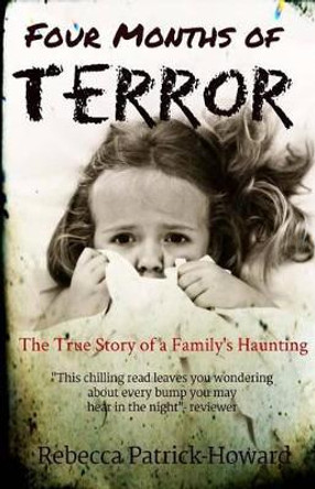 Four Months of Terror: The True Story of a Family's Haunting by Rebecca Patrick-Howard 9781500265885