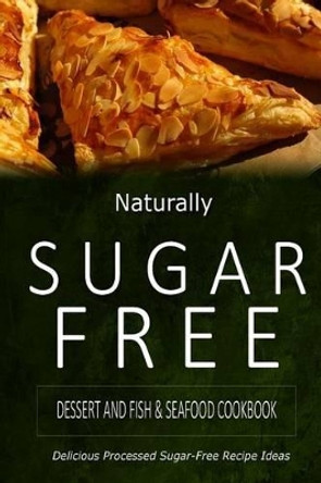 Naturally Sugar-Free - Dessert and Fish & Seafood Cookbook: Delicious Sugar-Free and Diabetic-Friendly Recipes for the Health-Conscious by Naturally Sugar-Free 9781500282080