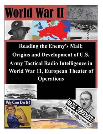 Reading the Enemy's Mail: Origins and Development of U.S. Army Tactical Radio Intelligence in World War 11, European Theater of Operations by U S Command and General Staff College 9781500369927