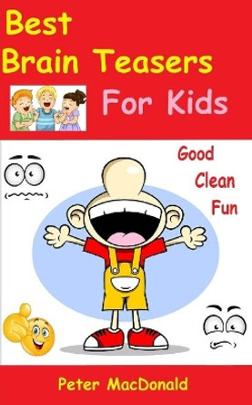 Best Brain Teasers for Kids: Good Clean Fun by Peter MacDonald 9781500529994