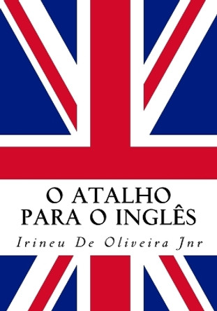 O Atalho para o Ingles: Fale ingles rapido! by Irineu De Oliveira Jnr 9781517106034